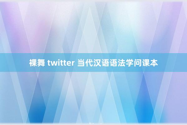 裸舞 twitter 当代汉语语法学问课本