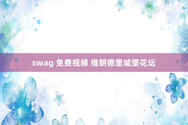 swag 免费视频 维朗德里城堡花坛