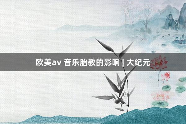 欧美av 音乐胎教的影响 | 大纪元