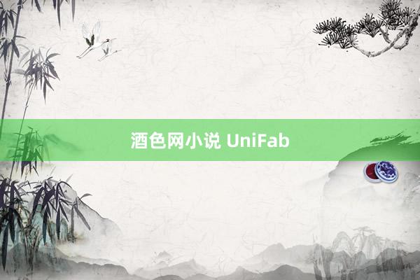 酒色网小说 UniFab