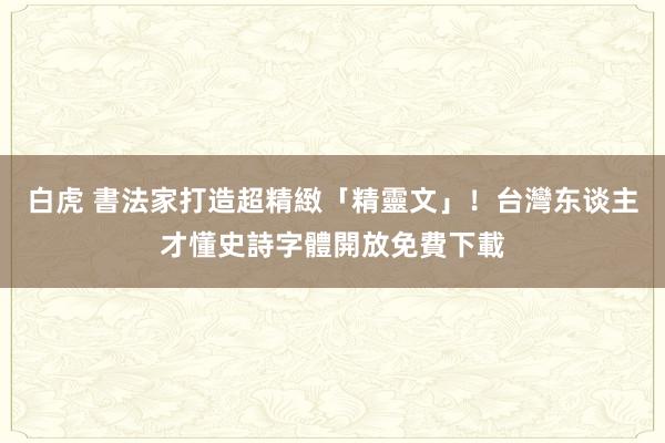 白虎 書法家打造超精緻「精靈文」！台灣东谈主才懂史詩字體開放免費下載