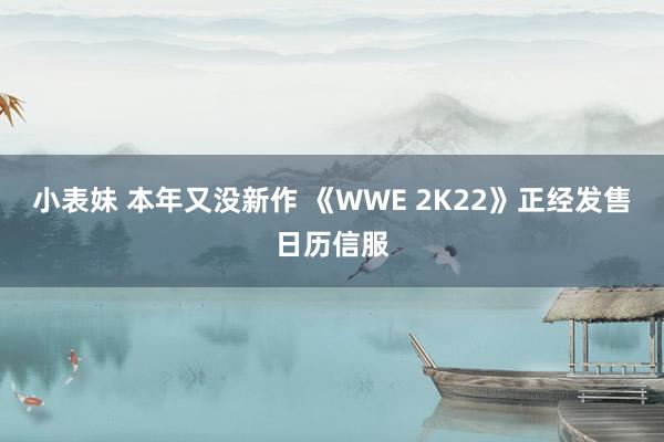 小表妹 本年又没新作 《WWE 2K22》正经发售日历信服