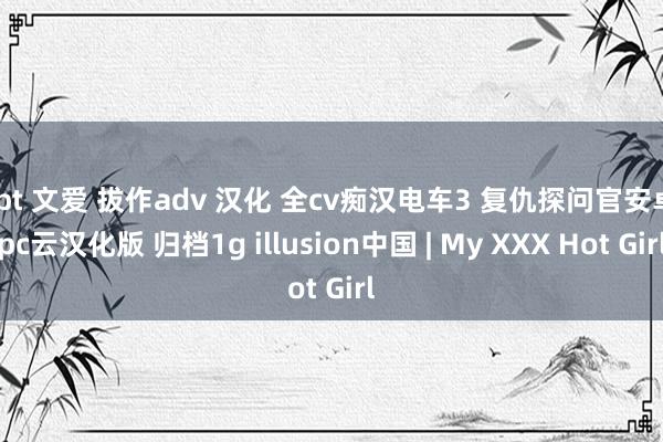 gpt 文爱 拔作adv 汉化 全cv痴汉电车3 复仇探问官安卓 pc云汉化版 归档1g illusion中国 | My XXX Hot Girl