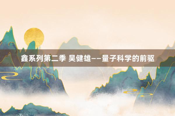 鑫系列第二季 吴健雄——量子科学的前驱