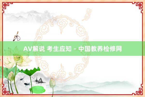 AV解说 考生应知 - 中国教养检修网