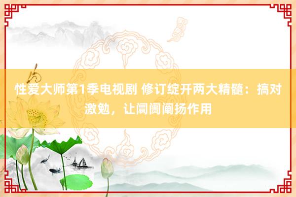 性爱大师第1季电视剧 修订绽开两大精髓：搞对激勉，让阛阓阐扬作用